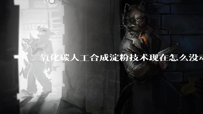 二氧化碳人工合成淀粉技术现在怎么没动静了？