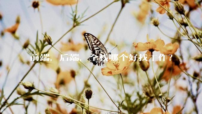 前端，后端，全栈哪个好找工作？