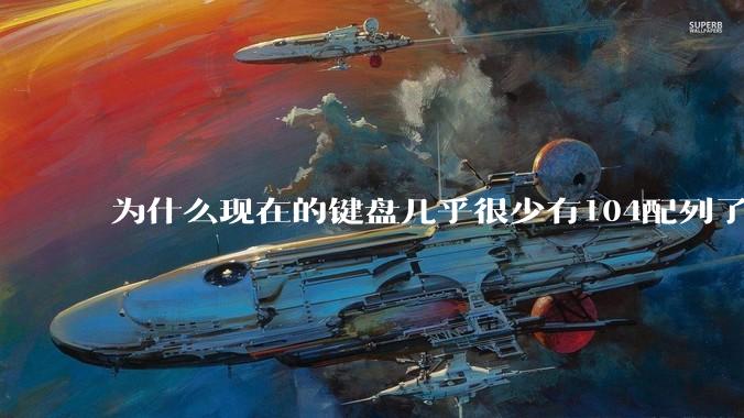 为什么现在的键盘几乎很少有104配列了？
